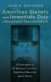 American Slavery and the Immediate Duty of Southern Slaveholders: A Transcription of Eli Washington Caruthers's Unpublished Manuscript Against Slavery