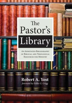 The Pastor's Library: An Annotated Bibliography of Biblical and Theological Resources for Ministry