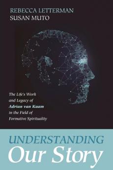 Understanding Our Story: The Life's Work and Legacy of Adrian Van Kaam in the Field of Formative Spirituality