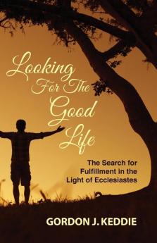 Looking for the Good Life: The Search for Fulfillment in the Light of Ecclesiastes