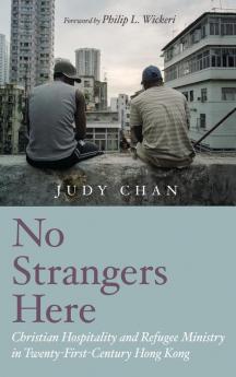 No Strangers Here: Christian Hospitality and Refugee Ministry in Twenty-First-Century Hong Kong