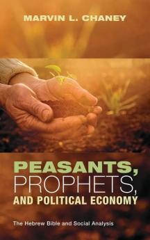 Peasants Prophets and Political Economy: The Hebrew Bible and Social Analysis