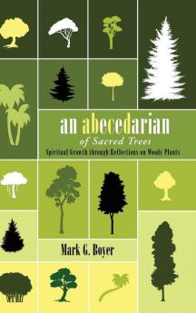 An Abecedarian of Sacred Trees: Spiritual Growth Through Reflections on Woody Plants