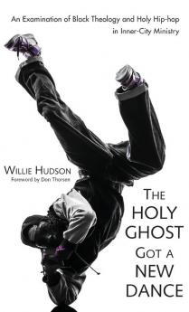 The Holy Ghost Got a New Dance: An Examination of Black Theology and Holy Hip-Hop in Inner-City Ministry