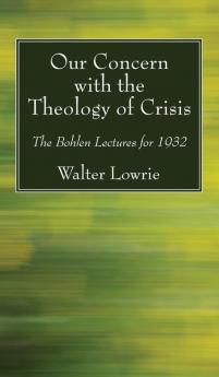 Our Concern with the Theology of Crisis: The Bohlen Lectures for 1932