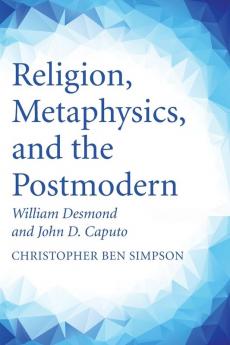 Religion Metaphysics and the Postmodern: William Desmond and John D. Caputo