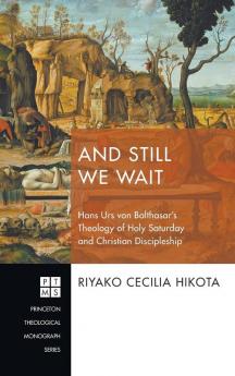 And Still We Wait: Hans Urs Von Balthasar's Theology of Holy Saturday and Christian Discipleship: 229 (Princeton Theological Monograph)