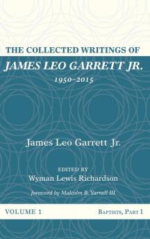 The Collected Writings of James Leo Garrett Jr. 1950-2015: Volume One