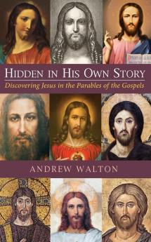 Hidden in His Own Story: Discovering Jesus in the Parables of the Gospels