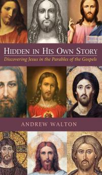 Hidden in His Own Story: Discovering Jesus in the Parables of the Gospels