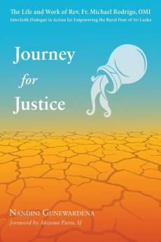 Journey for Justice: The Life and Work of Rev. Fr. Michael Rodrigo Omi: Interfaith Dialogue in Action for Empowering the Rural Poor of Sri Lanka