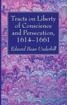 Tracts on Liberty of Conscience and Persecution 1614-1661