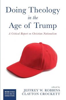 Doing Theology in the Age of Trump: A Critical Report on Christian Nationalism (Westar Seminar on God and the Human Future)