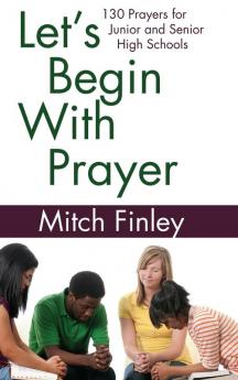 Let's Begin With Prayer: 130 Prayers for Middle and High Schools