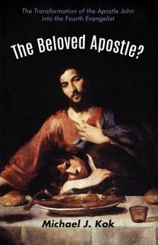 The Beloved Apostle?: The Transformation of the Apostle John Into the Fourth Evangelist