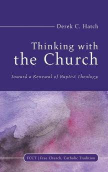 Thinking With the Church: Toward a Renewal of Baptist Theology: 3 (Free Church Catholic Tradition)