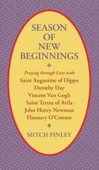 Season of New Beginnings: Praying Through Lent with Saint Augustine of Hippo Dorothy Day Vincent Van Gogh Saint Teresa of Avila John Henry Newman Flannery O'Connor