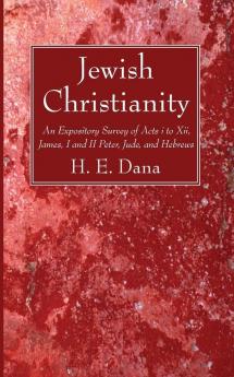 Jewish Christianity: An Expository Survey of Acts I to XII James I and II Peter Jude and Hebrews