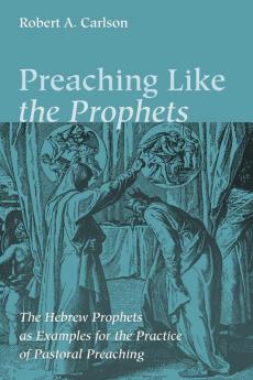 Preaching Like the Prophets: The Hebrew Prophets as Examples for the Practice of Pastoral Preaching