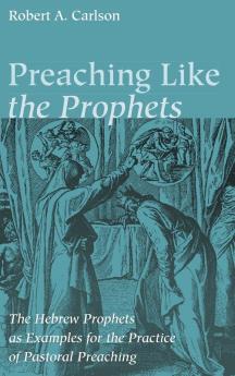 Preaching Like the Prophets: The Hebrew Prophets as Examples for the Practice of Pastoral Preaching