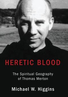 Heretic Blood: The Spiritual Geography of Thomas Merton