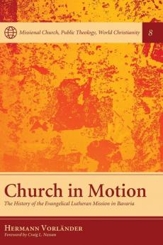 Church in Motion: The History of the Evangelical Lutheran Mission in Bavaria: 8 (Missional Church Public Theology World Christianity)