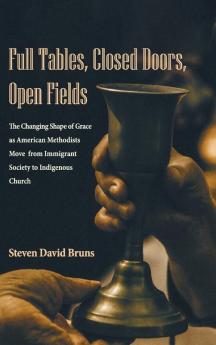 Full Tables Closed Doors Open Fields: The Changing Shape of Grace as American Methodists Move from Immigrant Society to Indigenous Church
