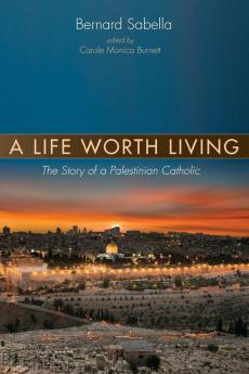 A Life Worth Living: The Story of a Palestinian Catholic