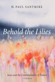 Behold the Lilies: Jesus and the Contemplation of Nature--A Primer