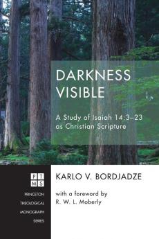 Darkness Visible: A Study of Isaiah 14:3-23 as Christian Scripture: 228 (Princeton Theological Monograph)