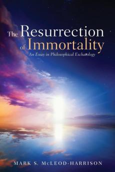 The Resurrection of Immortality: An Essay in Philosophical Eschatology