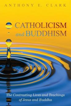 Catholicism and Buddhism: The Contrasting Lives and Teachings of Jesus and Buddha