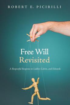 Free Will Revisited: A Respectful Response to Luther Calvin and Edwards