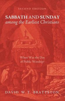 Sabbath and Sunday among the Earliest Christians Second Edition: When Was the Day of Public Worship?