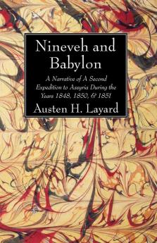 Nineveh and Babylon: A Narrative of a Second Expedition to Assyria During the Years 1848 1850 & 1851