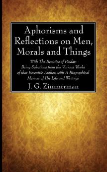 Aphorisms and Reflections on Men Morals and Things: With the Beauties of Pindar: Being Selections from the Various Works of That Eccentric Author; With a Biographical Memoir of His Life and Writings