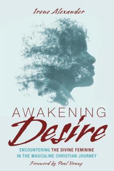 Awakening Desire: Encountering the Divine Feminine in the Masculine Christian Journey