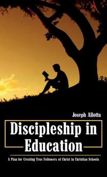 Discipleship in Education: A Plan for Creating True Followers of Christ in Christian Schools