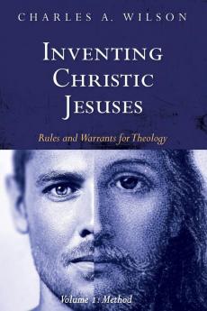 Inventing Christic Jesuses Volume 1: Rules and Warrants for Theology: Method