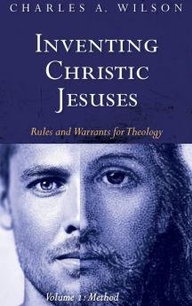 Inventing Christic Jesuses Volume 1: Rules and Warrants for Theology: Method