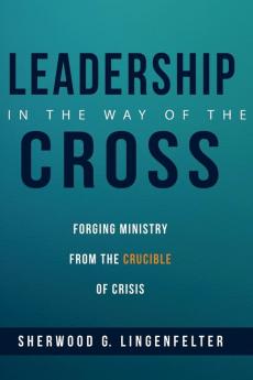 Leadership in the Way of the Cross: Forging Ministry from the Crucible of Crisis