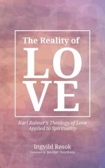 The Reality of Love: Karl Rahner's Theology of Love Applied to Spirituality