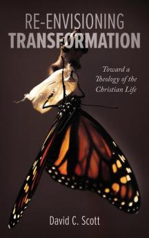 Re-Envisioning Transformation: Toward a Theology of the Christian Life