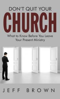 Don't Quit Your Church: What to Know Before You Leave Your Present Ministry