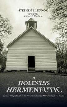 A Holiness Hermeneutic: Biblical Interpretation in the American Holiness Movement (1875-1920)