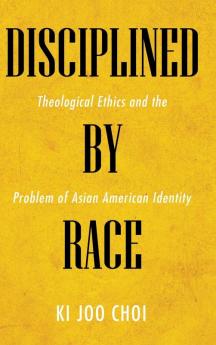 Disciplined by Race: Theological Ethics and the Problem of Asian American Identity