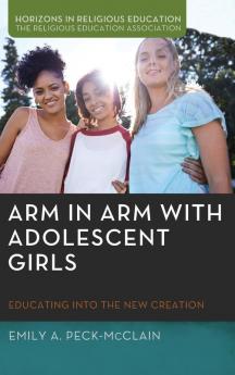 Arm in Arm with Adolescent Girls: Educating Into the New Creation (Horizons in Religious Education)