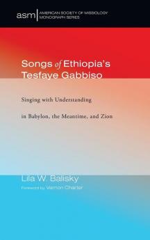 Songs of Ethiopia's Tesfaye Gabbiso: Singing with Understanding in Babylon the Meantime and Zion: 37 (American Society of Missiology Monograph)