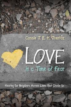 Love in a Time of Fear: Hearing Our Neighbors Across Lines That Divide Us