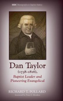 Dan Taylor (1738-1816) Baptist Leader and Pioneering Evangelical: 9 (Monographs in Baptist History)